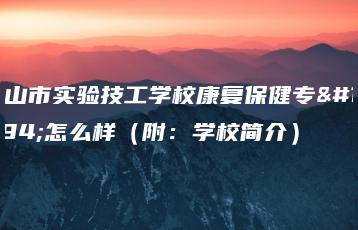 中山市实验技工学校康复保健专业怎么样(附:学校简介)-广东技校排名网
