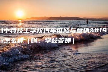 深圳中特技工学校汽车维修与营销专业怎么样(附:学校管理)-广东技校排名网