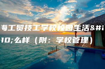 珠海工贸技工学校校园生活怎么样(附:学校管理)-广东技校排名网