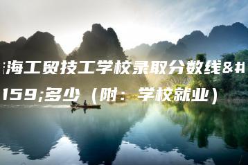 珠海工贸技工学校录取分数线是多少（附：学校就业）-广东技校排名网