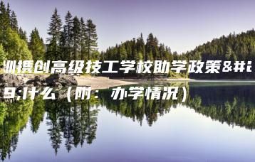 深圳携创高级技工学校助学政策是什么（附：办学情况）-广东技校排名网