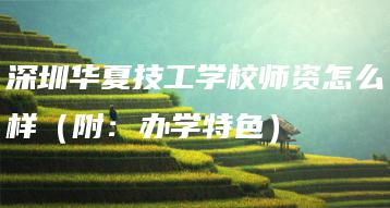 深圳华夏技工学校师资怎么样（附：办学特色）-广东技校排名网