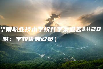 东莞华南职业技术学校升学渠道怎么样（附：学校优惠政策）-广东技校排名网