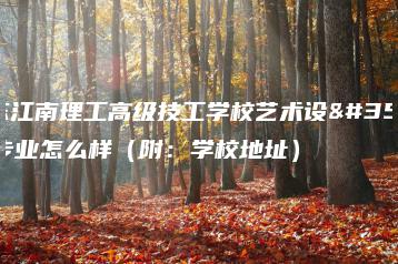 广东江南理工高级技工学校艺术设计专业怎么样（附：学校地址）-广东技校排名网