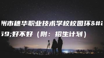 广州市穗华职业技术学校校园环境好不好（附：招生计划）-广东技校排名网