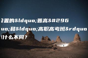 中职学校设置的“普高班”和“高职高考班”，两者有什么不同？-广东技校排名网