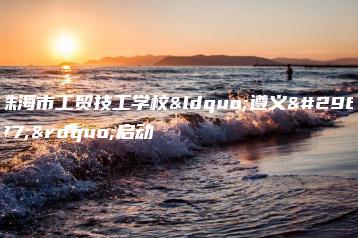 珠海市工贸技工学校“遵义班”启动-广东技校排名网