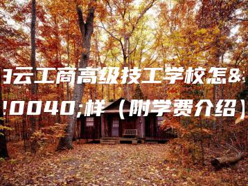 白云工商高级技工学校怎么样（附学费介绍）-广东技校排名网