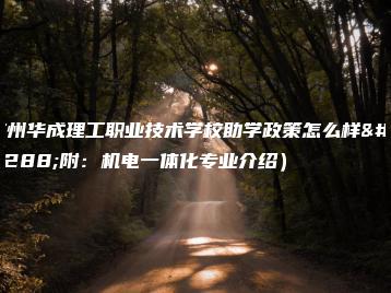 广州华成理工职业技术学校助学政策怎么样（附：机电一体化专业介绍）-广东技校排名网