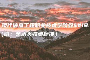 广州现代信息工程职业技术学院好不好（附：艺术类收费标准）-广东技校排名网