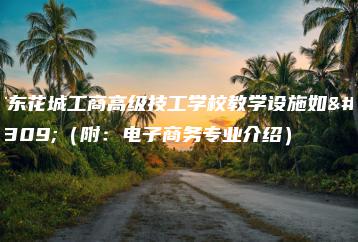 广东花城工商高级技工学校教学设施如何（附：电子商务专业介绍）-广东技校排名网