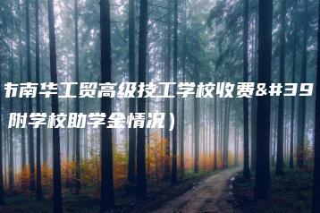 广州市南华工贸高级技工学校收费高吗（附学校助学金情况）-广东技校排名网