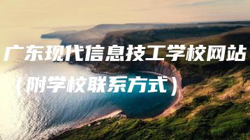 广东现代信息技工学校网站（附学校联系方式）-广东技校排名网