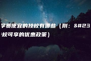 广州学费便宜的技校有哪些(附:就读技校可享的优惠政策)-广东技校排名网
