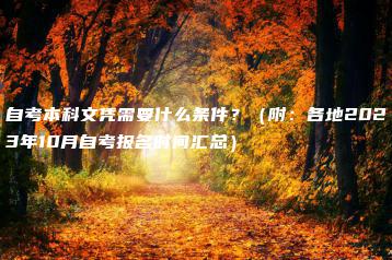 自考本科文凭需要什么条件？（附：各地2023年10月自考报名时间汇总）-广东技校排名网