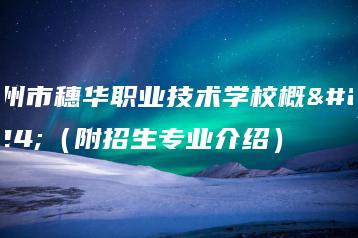 广州市穗华职业技术学校概括（附招生专业介绍）-广东技校排名网