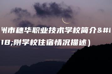 广州市穗华职业技术学校简介（附学校住宿情况描述）-广东技校排名网