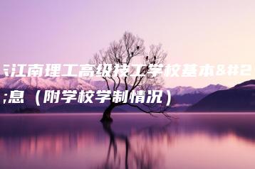 广东江南理工高级技工学校基本信息（附学校学制情况）-广东技校排名网