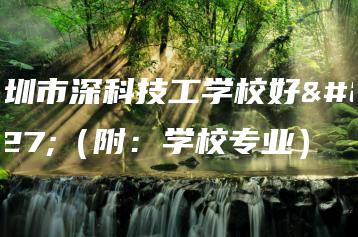 深圳市深科技工学校好吗（附：学校专业）-广东技校排名网