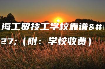 珠海工贸技工学校靠谱吗（附：学校收费）-广东技校排名网