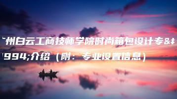 广州白云工商技师学院时尚箱包设计专业介绍（附：专业设置信息）-广东技校排名网