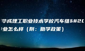 广州华成理工职业技术学校汽车维修专业怎么样（附：助学政策）-广东技校排名网
