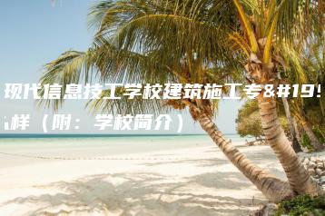 广东现代信息技工学校建筑施工专业怎么样(附:学校简介)-广东技校排名网