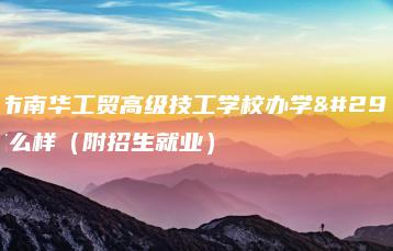 广州市南华工贸高级技工学校办学理念怎么样（附招生就业）-广东技校排名网