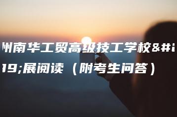 广州南华工贸高级技工学校拓展阅读(附考生问答)-广东技校排名网