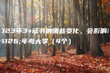 2023年3+证书的哪些变化,会影响明年考大学(4个)-广东技校排名网