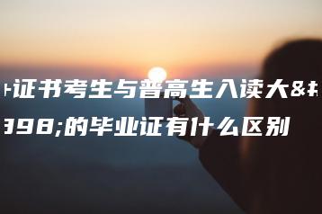 3+证书考生与普高生入读大学的毕业证有什么区别-广东技校排名网