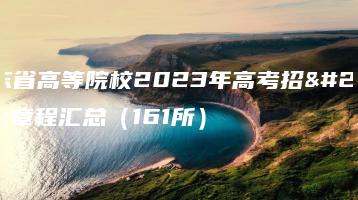 广东省高等院校2023年高考招生章程汇总(161所)-广东技校排名网