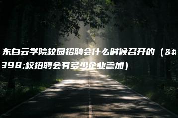 广东白云学院校园招聘会什么时候召开的（学校招聘会有多少企业参加）-广东技校排名网