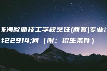珠海欧亚技工学校烹饪(西餐)专业如何（附：招生条件）-广东技校排名网