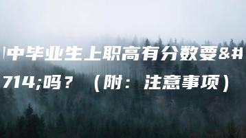 初中毕业生上职高有分数要求吗?(附:注意事项)-广东技校排名网