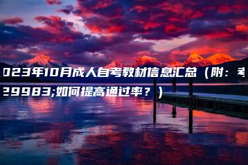 2023年10月成人自考教材信息汇总(附:考生如何提高通过率?)-广东技校排名网