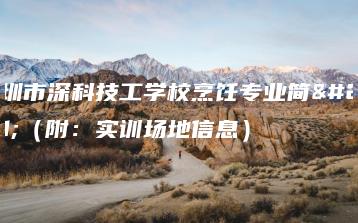 深圳市深科技工学校烹饪专业简介（附：实训场地信息）-广东技校排名网