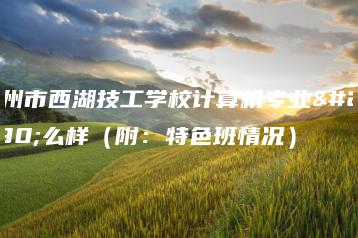 惠州市西湖技工学校计算机专业怎么样(附:特色班情况)-广东技校排名网