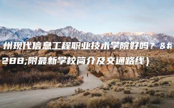 广州现代信息工程职业技术学院好吗？（附最新学校简介及交通路线）-广东技校排名网