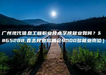 广州现代信息工程职业技术学院就业如何？（直击校园招聘会4000多就业岗位）-广东技校排名网