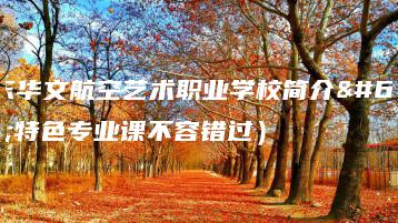 广东华文航空艺术职业学校简介（特色专业课不容错过）-广东技校排名网