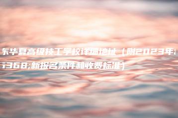 广东华夏高级技工学校详细地址（附2023年最新报名条件和收费标准）-广东技校排名网