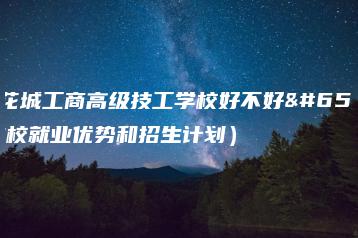 广东花城工商高级技工学校好不好（附学校就业优势和招生计划）-广东技校排名网