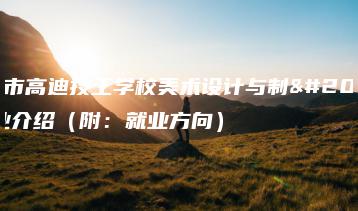 惠州市高迪技工学校美术设计与制作专业介绍（附：就业方向）-广东技校排名网
