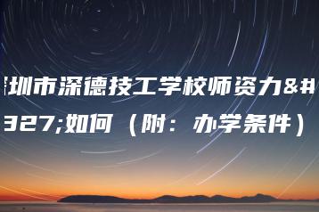 深圳市深德技工学校师资力量如何（附：办学条件）-广东技校排名网