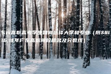 广东省高职高考学生如何选择大学和专业(附:往年广东高职院校排名及分数线)-广东技校排名网