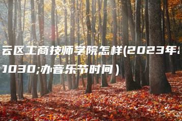 白云区工商技师学院怎样(2023年举办音乐节时间）-广东技校排名网