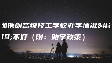 深圳携创高级技工学校办学情况好不好（附：助学政策）-广东技校排名网