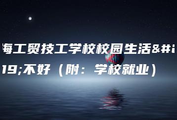 珠海工贸技工学校校园生活好不好（附：学校就业）-广东技校排名网
