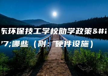 广东环保技工学校助学政策有哪些(附:硬件设施)-广东技校排名网